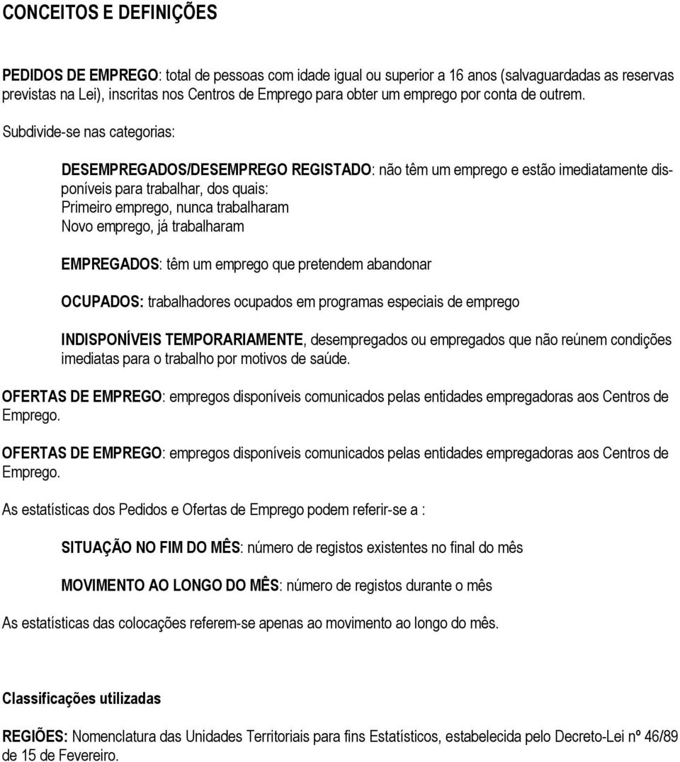 Subdivide-se nas categorias: DESEMPREGADOS/DESEMPREGO REGISTADO: não têm um emprego e estão imediatamente disponíveis para trabalhar, dos quais: Primeiro emprego, nunca trabalharam Novo emprego, já