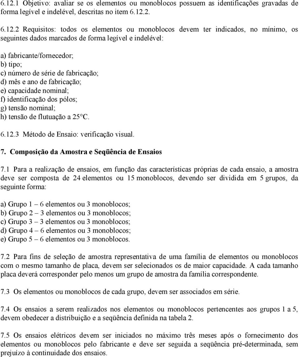 capacidade nominal; f) identificação dos pólos; g) tensão nominal; h) tensão de flutuação a 25 C. 6.12.3 Método de Ensaio: verificação visual. 7. Composição da Amostra e Seqüência de Ensaios 7.