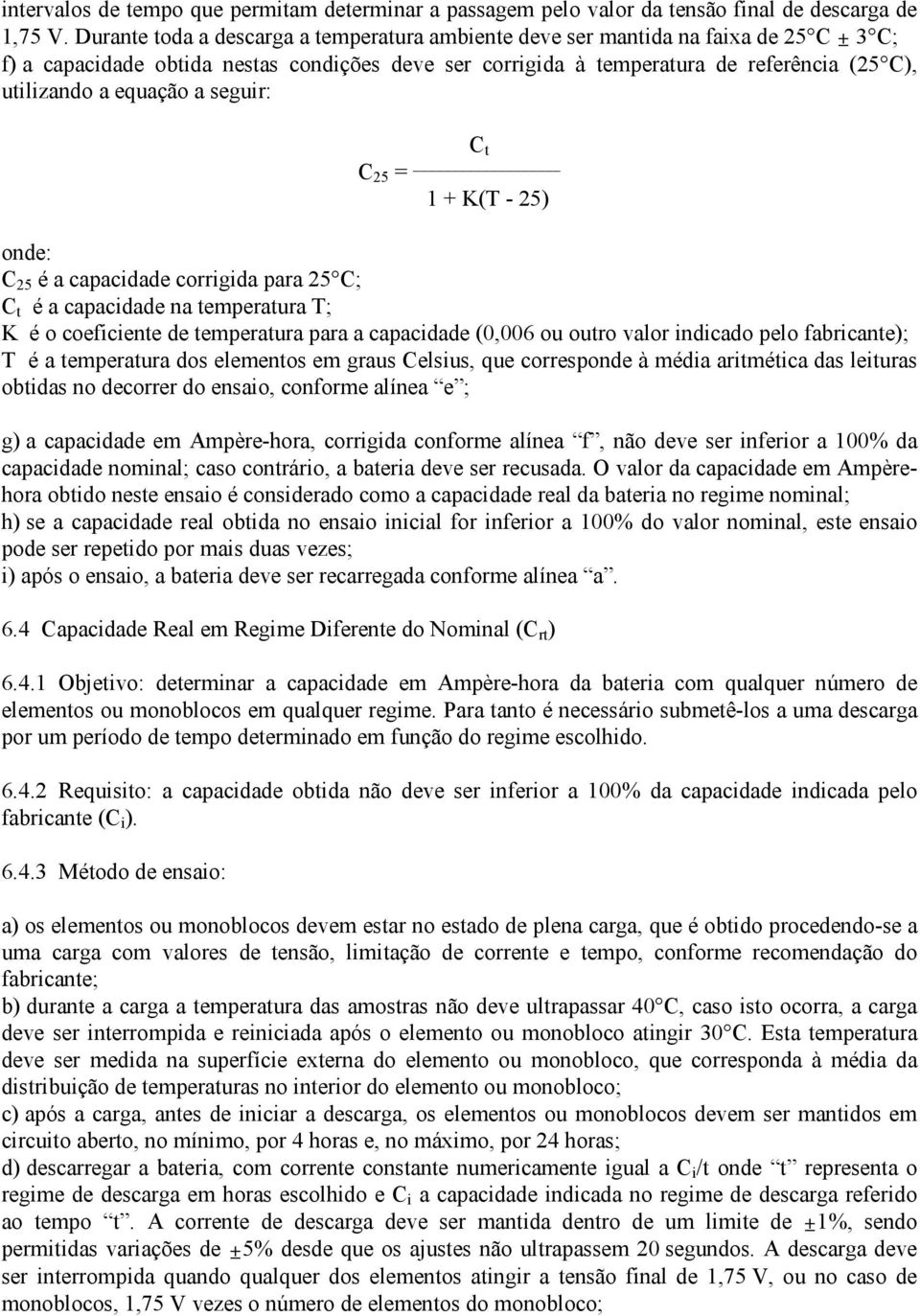 equação a seguir: C t C 25 = 1 + K(T - 25) onde: C 25 é a capacidade corrigida para 25 C; C t é a capacidade na temperatura T; K é o coeficiente de temperatura para a capacidade (0,006 ou outro valor