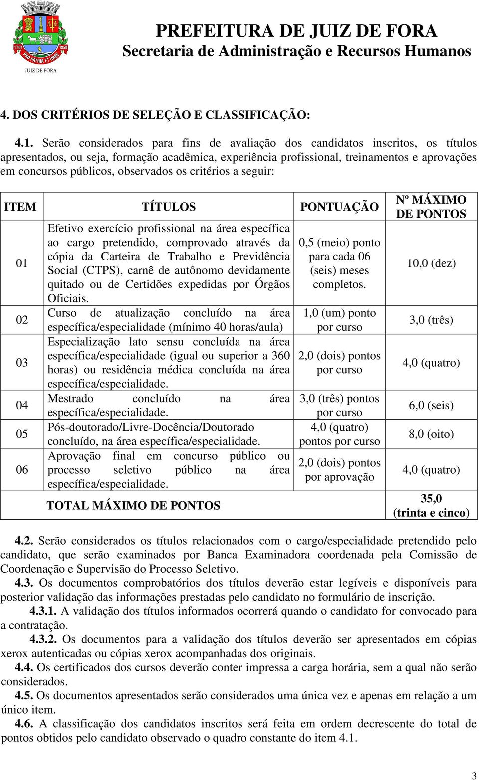 observados os critérios a seguir: ITEM TÍTULOS PONTUAÇÃO 01 02 03 04 05 06 Efetivo exercício profissional na área específica ao cargo pretendido, comprovado através da cópia da Carteira de Trabalho e