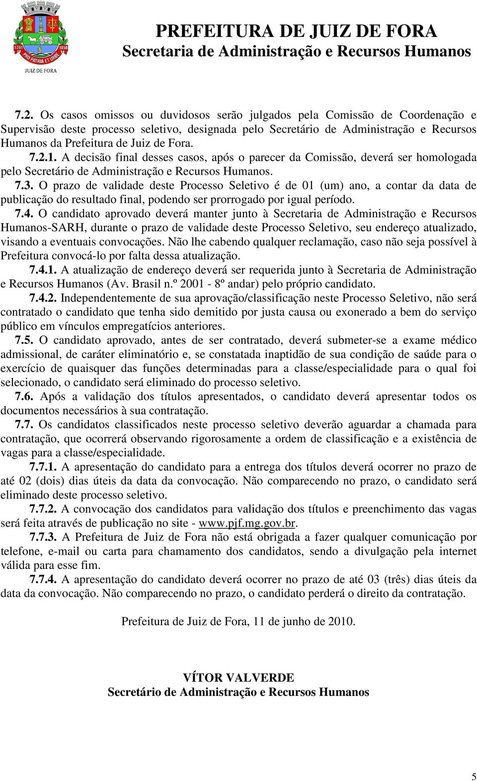 O prazo de validade deste Processo Seletivo é de 01 (um) ano, a contar da data de publicação do resultado final, podendo ser prorrogado por igual período. 7.4.