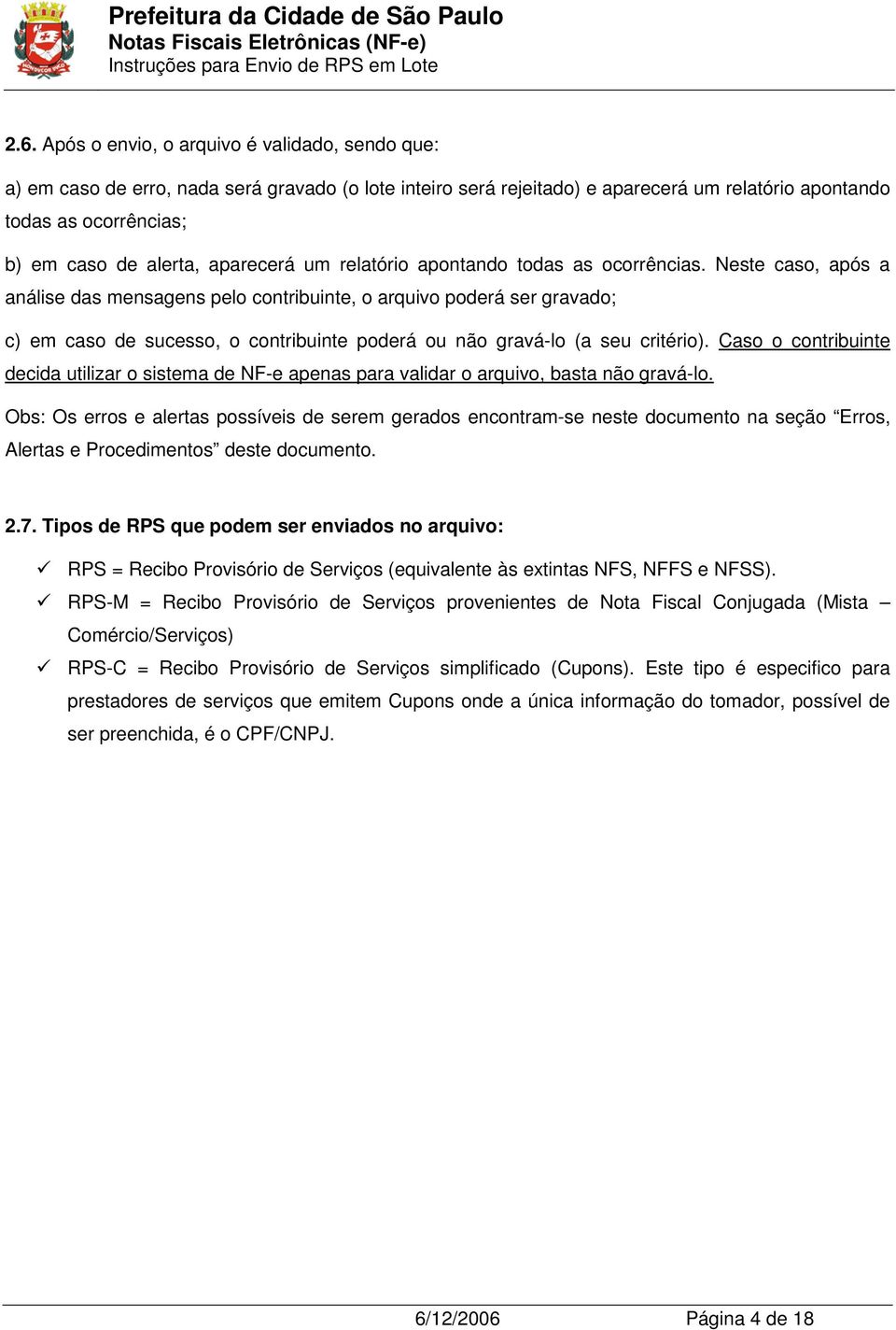 Neste caso, após a análise das mensagens pelo contribuinte, o arquivo poderá ser gravado; c) em caso de sucesso, o contribuinte poderá ou não gravá-lo (a seu critério).