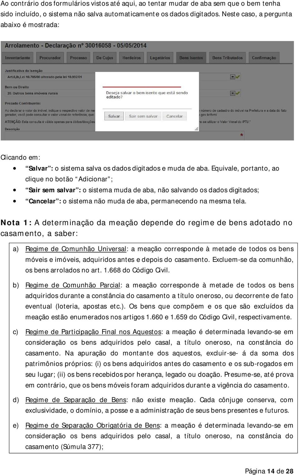 Equivale, portanto, ao clique no botão Adicionar ; Sair sem salvar : o sistema muda de aba, não salvando os dados digitados; Cancelar : o sistema não muda de aba, permanecendo na mesma tela.