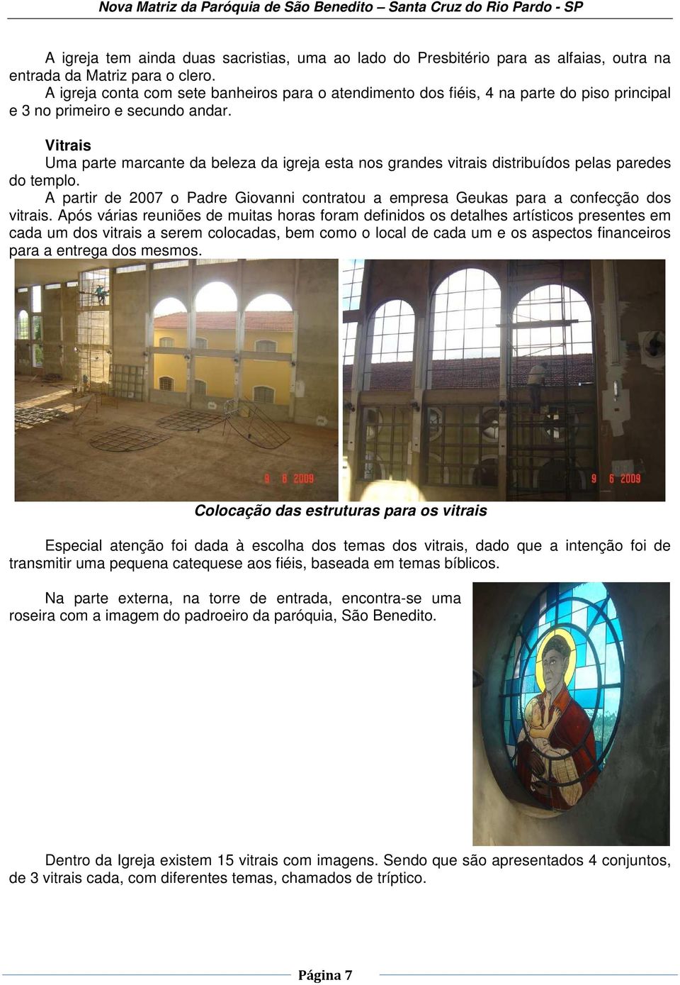 Vitrais Uma parte marcante da beleza da igreja esta nos grandes vitrais distribuídos pelas paredes do templo. A partir de 2007 o Padre Giovanni contratou a empresa Geukas para a confecção dos vitrais.