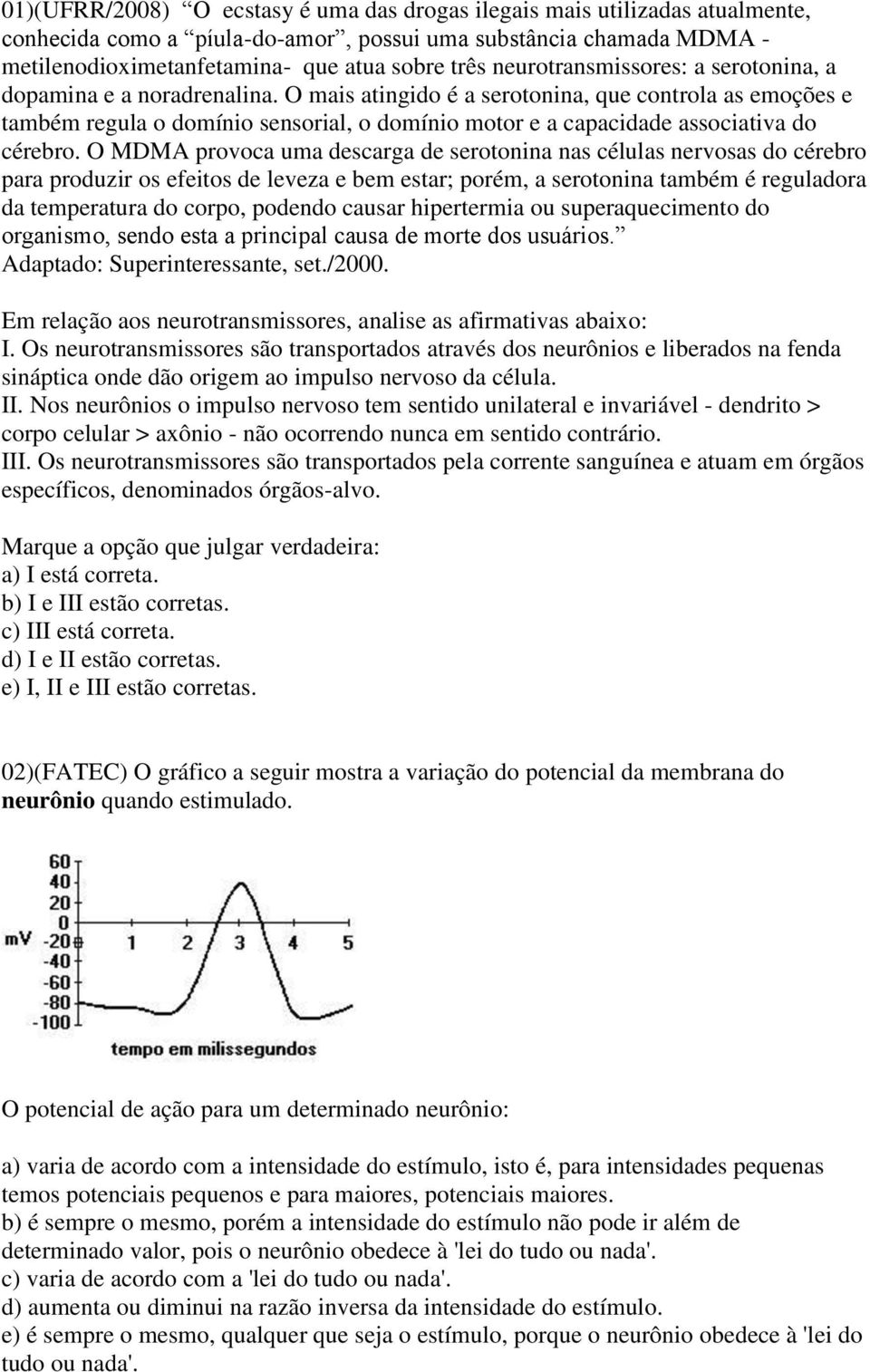 O mais atingido é a serotonina, que controla as emoções e também regula o domínio sensorial, o domínio motor e a capacidade associativa do cérebro.