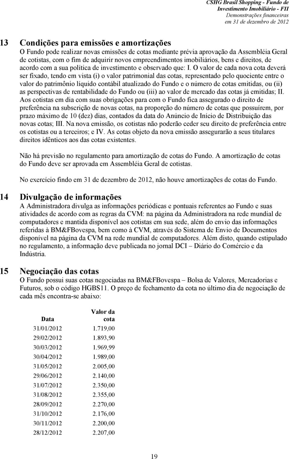 O valor de cada nova cota deverá ser fixado, tendo em vista (i) o valor patrimonial das cotas, representado pelo quociente entre o valor do patrimônio líquido contábil atualizado do Fundo e o número