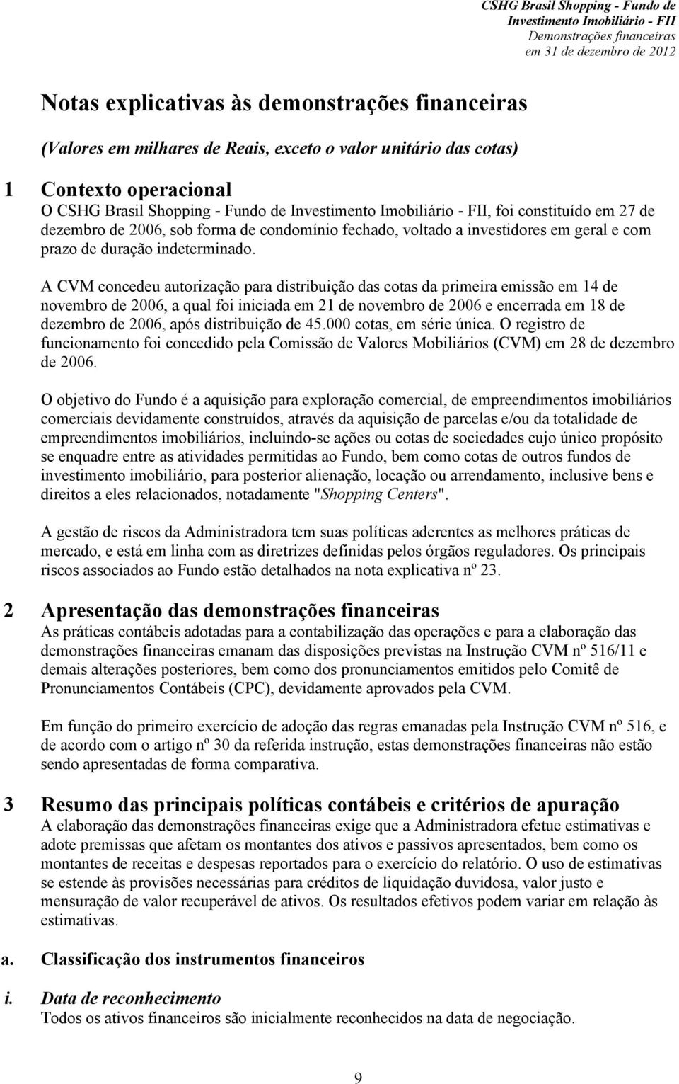 A CVM concedeu autorização para distribuição das cotas da primeira emissão em 14 de novembro de 2006, a qual foi iniciada em 21 de novembro de 2006 e encerrada em 18 de dezembro de 2006, após