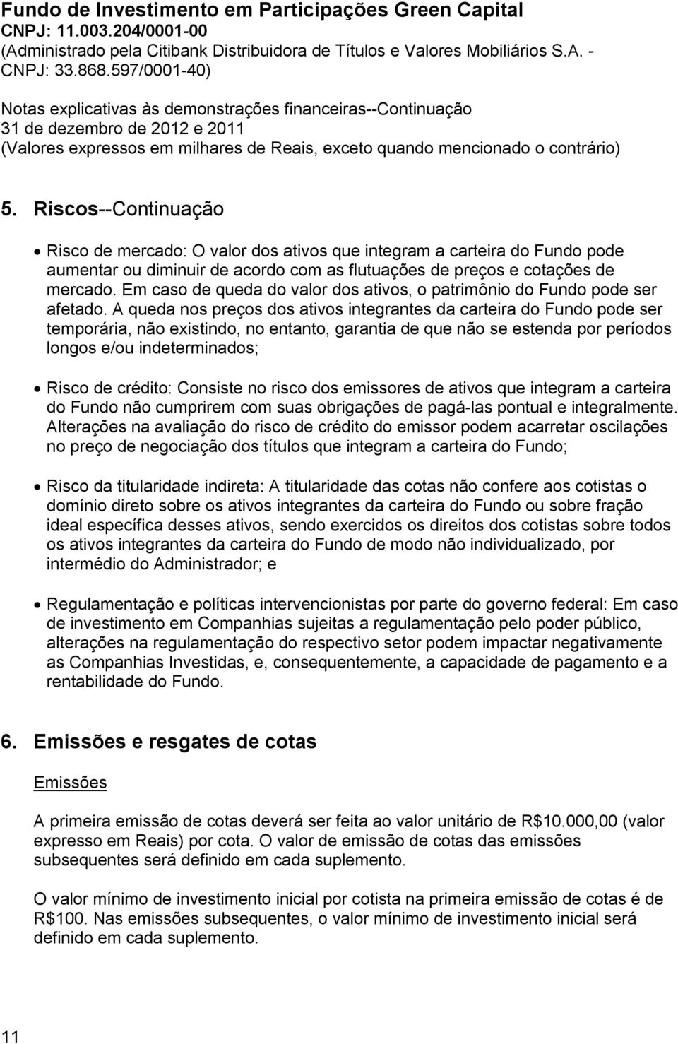 A queda nos preços dos ativos integrantes da carteira do Fundo pode ser temporária, não existindo, no entanto, garantia de que não se estenda por períodos longos e/ou indeterminados; Risco de