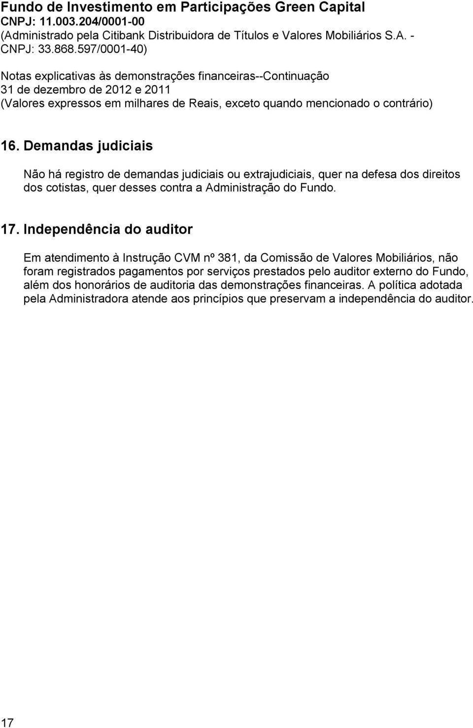 Independência do auditor Em atendimento à Instrução CVM nº 381, da Comissão de Valores Mobiliários, não foram registrados