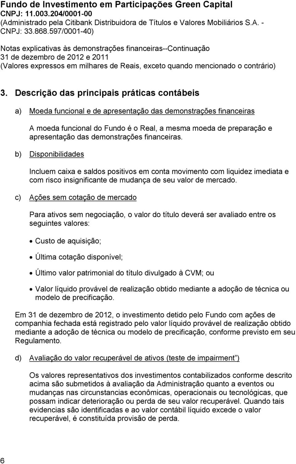 c) Ações sem cotação de mercado Para ativos sem negociação, o valor do título deverá ser avaliado entre os seguintes valores: Custo de aquisição; Última cotação disponível; Último valor patrimonial