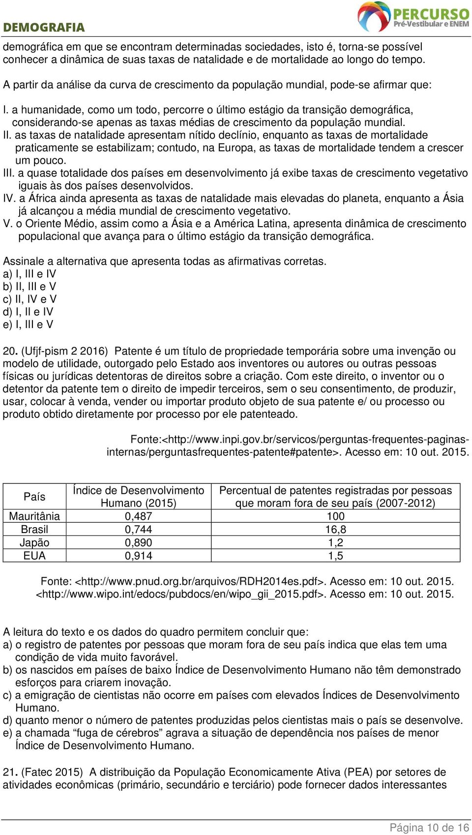 a humanidade, como um todo, percorre o último estágio da transição demográfica, considerando-se apenas as taxas médias de crescimento da população mundial. II.