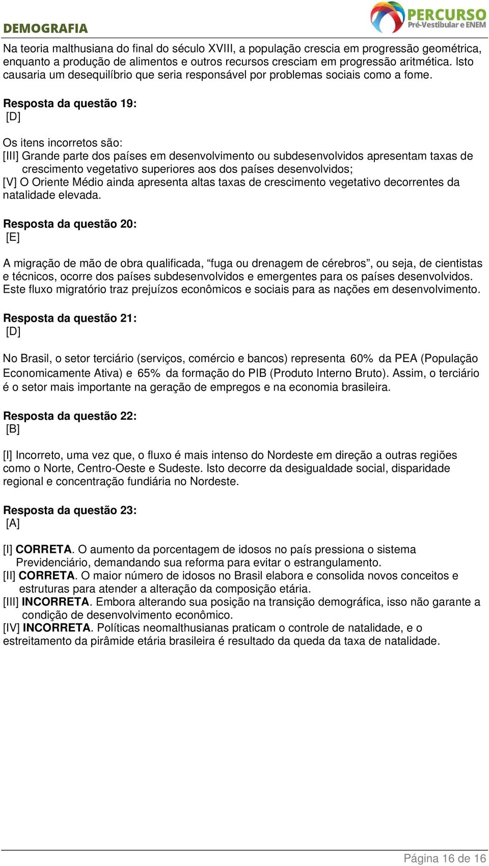 Resposta da questão 19: [D] Os itens incorretos são: [III] Grande parte dos países em desenvolvimento ou subdesenvolvidos apresentam taxas de crescimento vegetativo superiores aos dos países