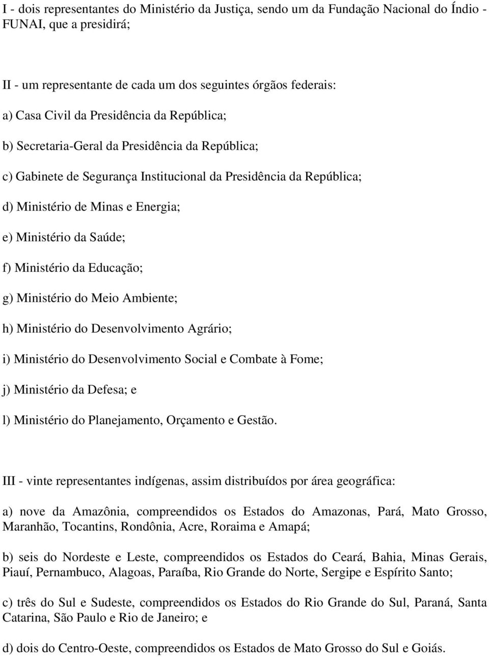 Saúde; f) Ministério da Educação; g) Ministério do Meio Ambiente; h) Ministério do Desenvolvimento Agrário; i) Ministério do Desenvolvimento Social e Combate à Fome; j) Ministério da Defesa; e l)