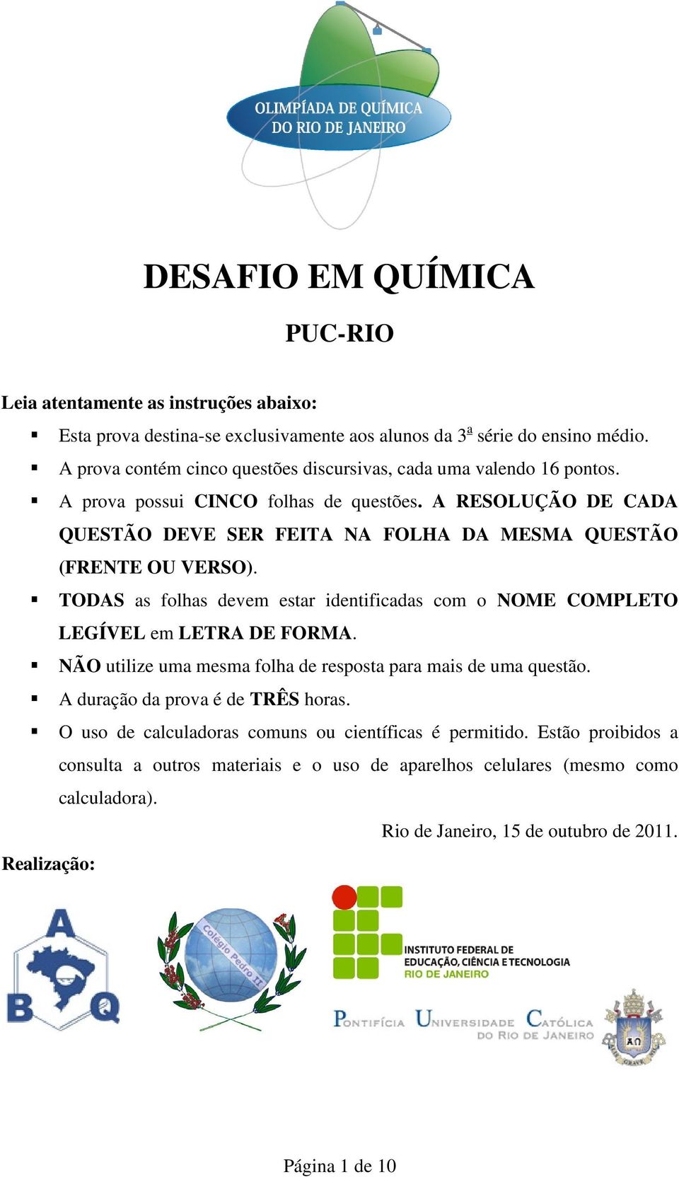 A RESOLUÇÃO DE CADA QUESTÃO DEVE SER FEITA NA FOLHA DA MESMA QUESTÃO (FRENTE OU VERSO). TODAS as folhas devem estar identificadas com o NOME COMPLETO LEGÍVEL em LETRA DE FORMA.