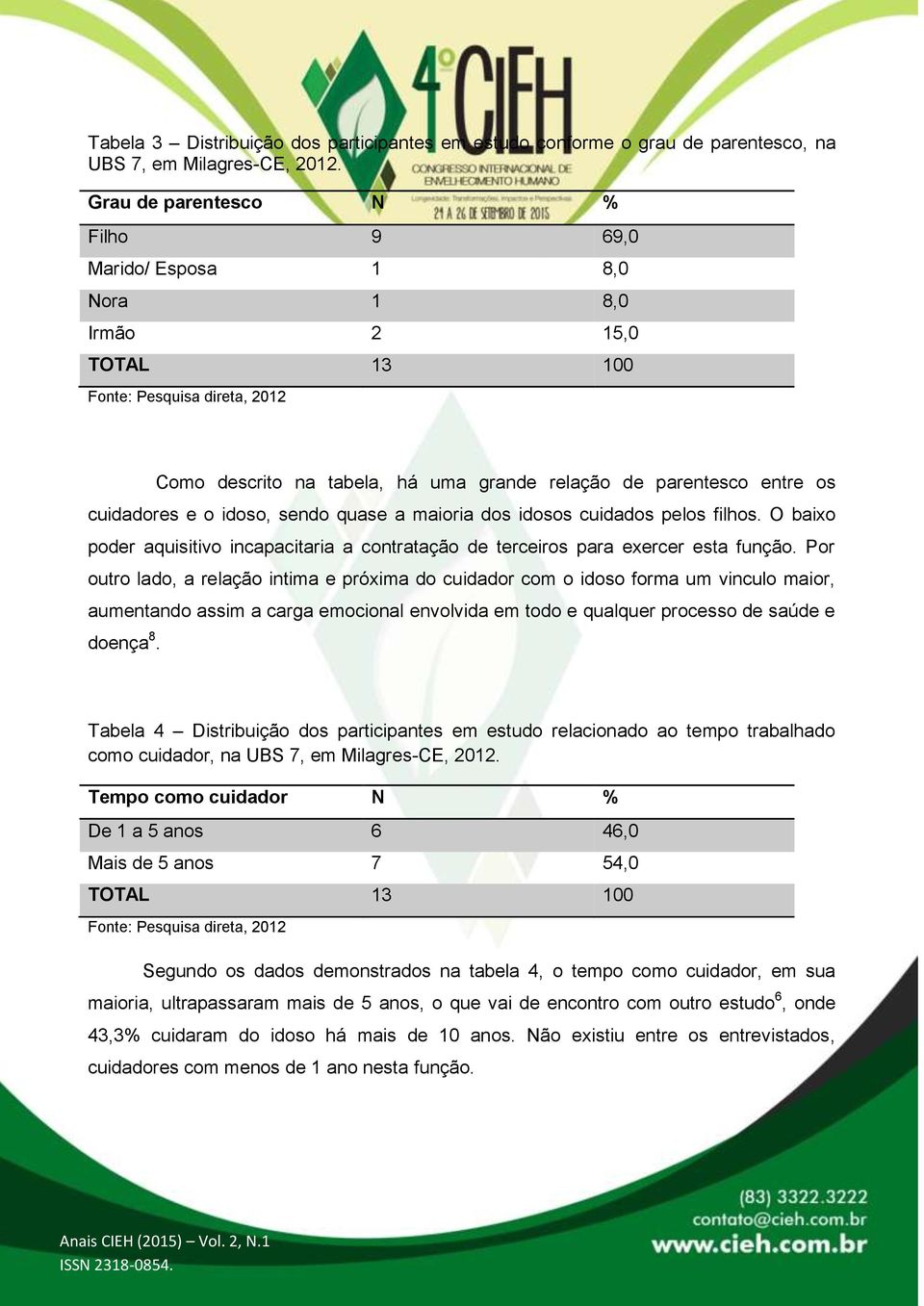 idosos cuidados pelos filhos. O baixo poder aquisitivo incapacitaria a contratação de terceiros para exercer esta função.