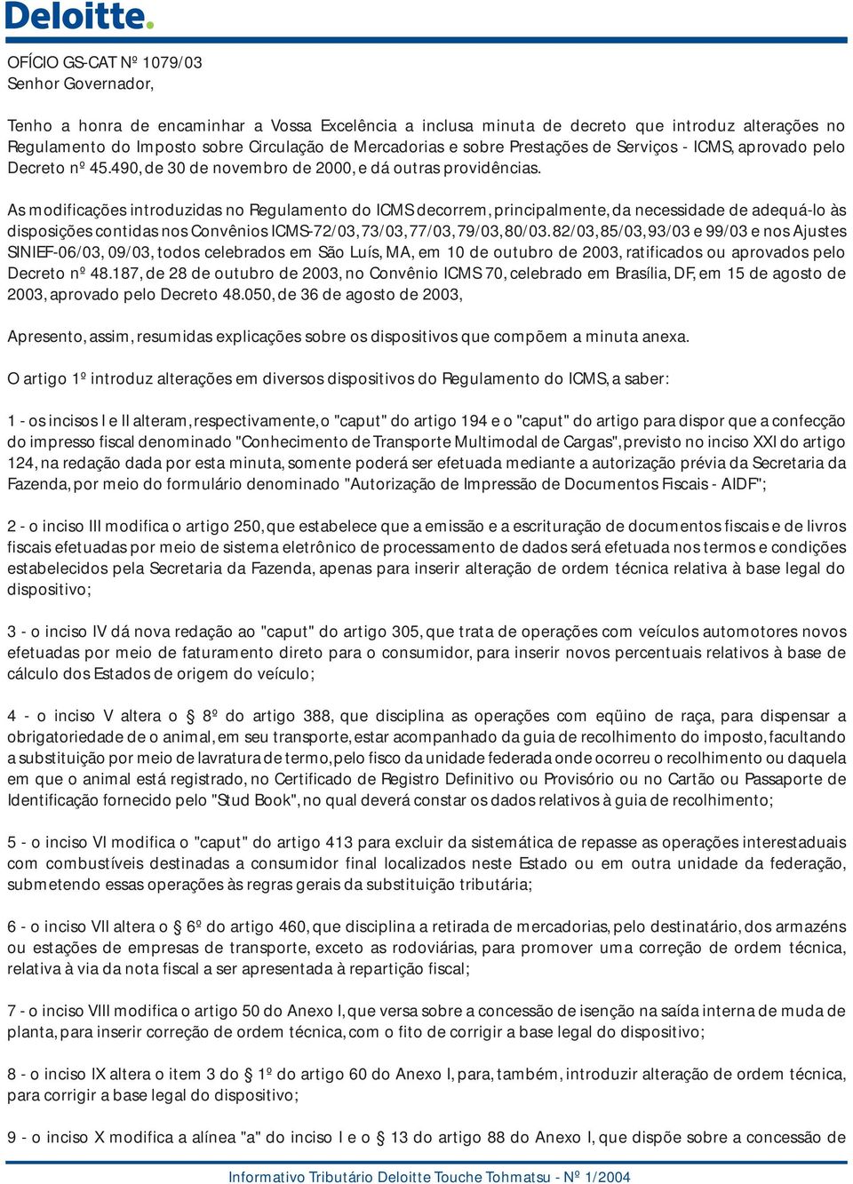 As modificações introduzidas no Regulamento do ICMS decorrem, principalmente, da necessidade de adequá-lo às disposições contidas nos Convênios ICMS-72/03, 73/03, 77/03, 79/03, 80/03.