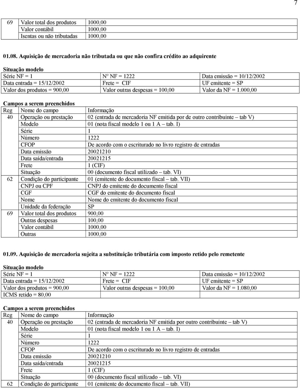 da NF = 1.000,00 40 Operação ou prestação 02 (entrada de mercadoria NF emitida por de outro contribuinte tab V) 1 (CIF) 62 Condição do participante 01 (emitente do documento fiscal tab.