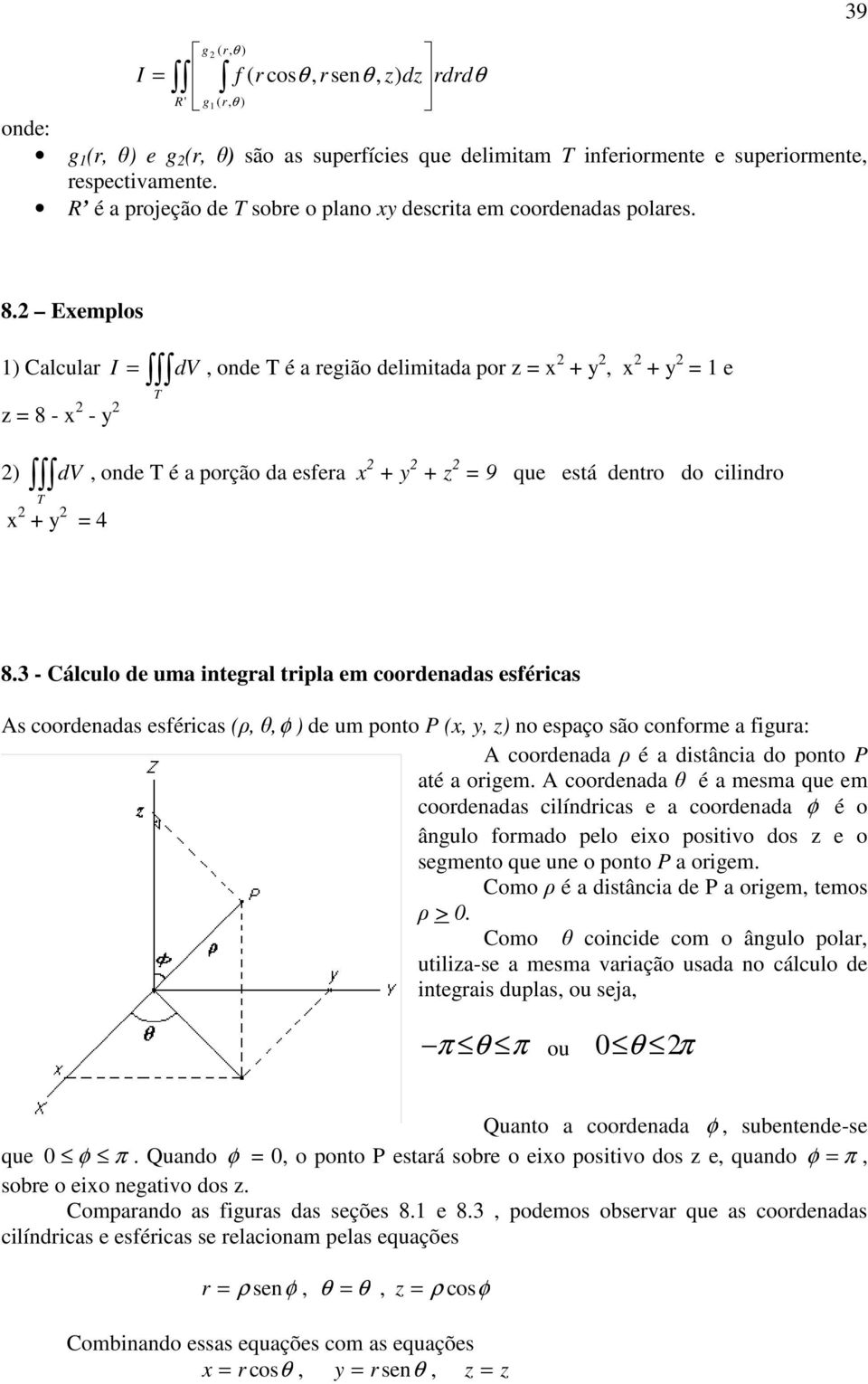 Exemplos 1) Calcular I dv, onde é a região delimitada por z x +, x + 1 e z 8 - x - ) dv, onde é a porção da esfera x + + z 9 que está dentro do cilindro x + 4 8.