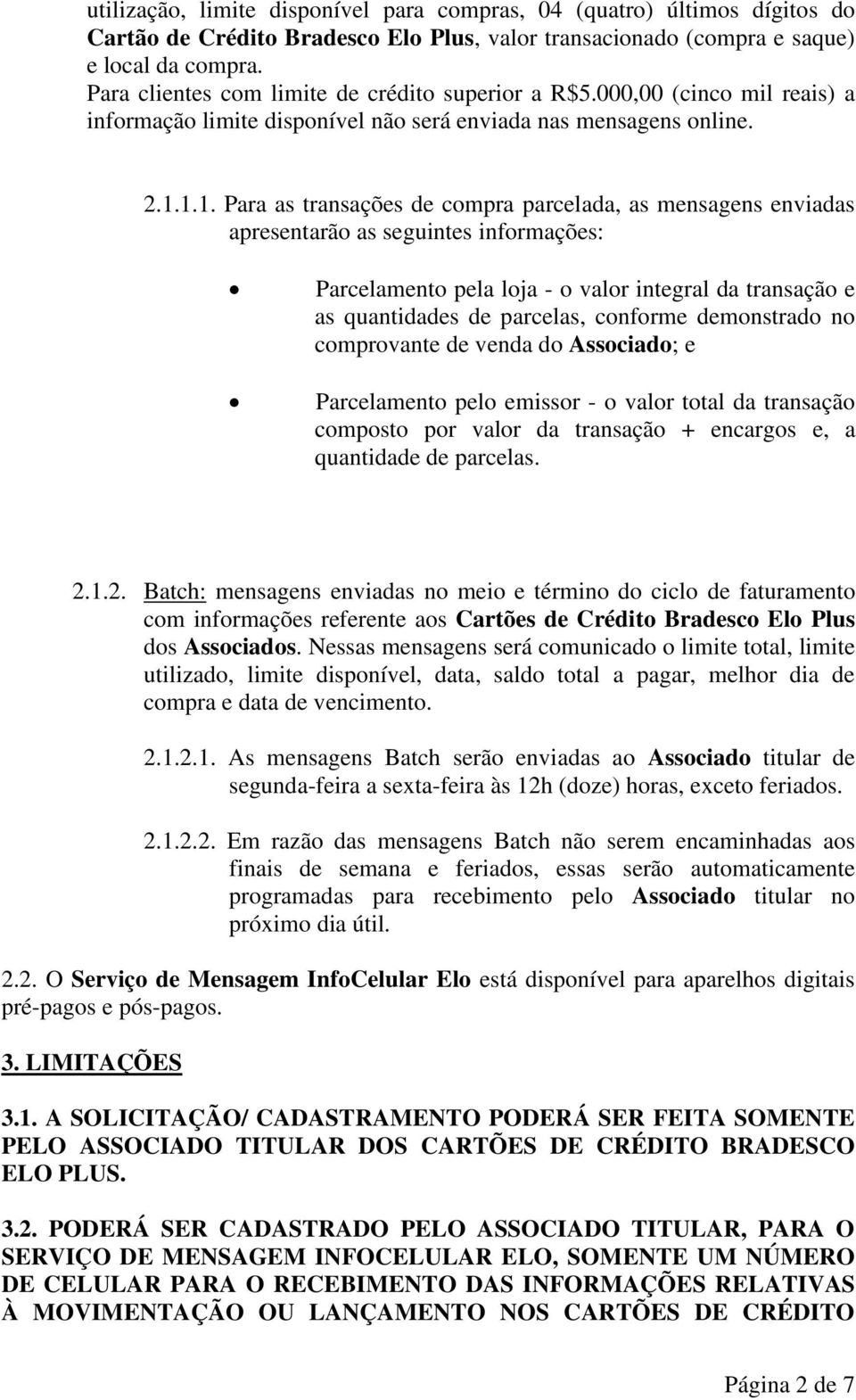 1.1. Para as transações de compra parcelada, as mensagens enviadas apresentarão as seguintes informações: Parcelamento pela loja - o valor integral da transação e as quantidades de parcelas, conforme