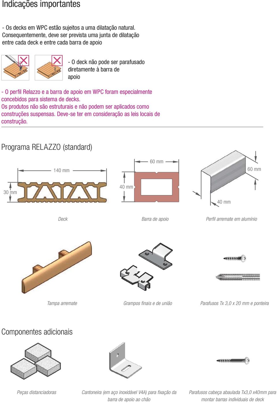 apoio em WPC foram especialmente concebidos para sistema de decks. Os produtos não são estruturais e não podem ser aplicados como construções suspensas.