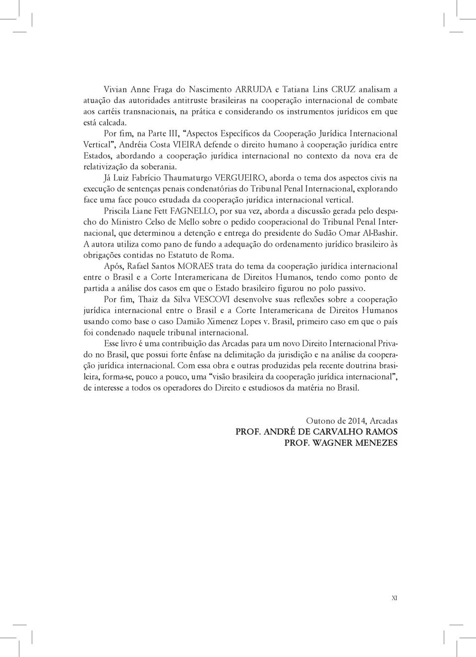 Por fim, na Parte III, Aspectos Específicos da Cooperação Jurídica Internacional Vertical, Andréia Costa VIEIRA defende o direito humano à cooperação jurídica entre Estados, abordando a cooperação