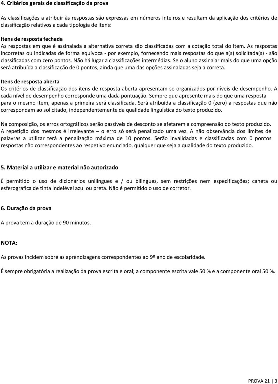 As respostas incorretas ou indicadas de forma equívoca - por exemplo, fornecendo mais respostas do que a(s) solicitada(s) - são classificadas com zero pontos.