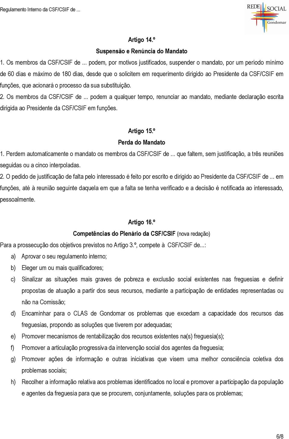 que acionará o processo da sua substituição. 2. Os membros da CSF/CSIF de... podem a qualquer tempo, renunciar ao mandato, mediante declaração escrita dirigida ao Presidente da CSF/CSIF em funções.