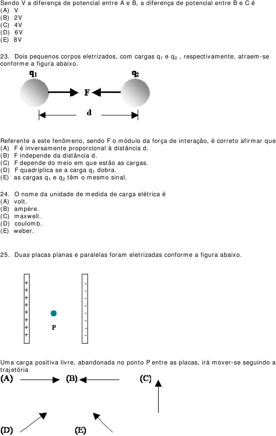 Referente a este fenômeno, sendo F o módulo da força de interação, é correto afirmar que (A) F é inversamente proporcional à distância d. (B) F independe da distância d.