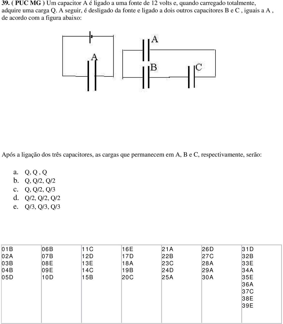 capacitores, as cargas que permanecem em A, B e C, respectivamente, serão: a. Q, Q, Q b. Q, Q/2, Q/2 c. Q, Q/2, Q/3 d. Q/2, Q/2, Q/2 e.