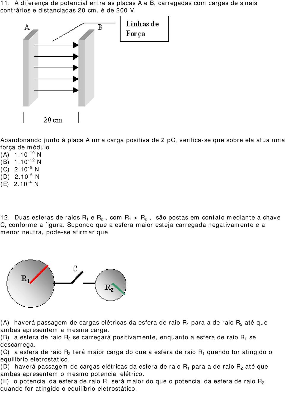 Duas esferas de raios R 1 e R 2, com R 1 > R 2, são postas em contato mediante a chave C, conforme a figura.