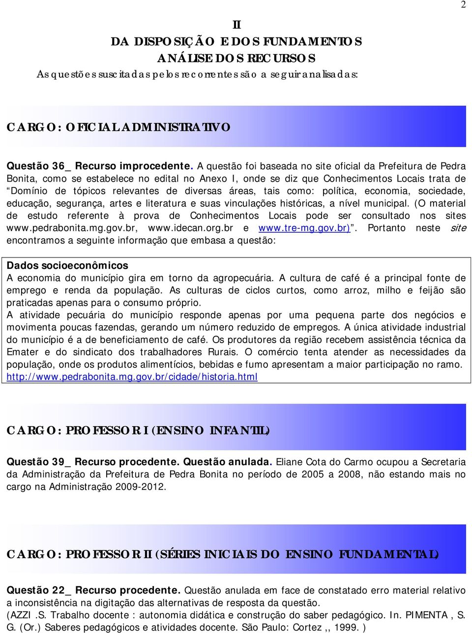 áreas, tais como: política, economia, sociedade, educação, segurança, artes e literatura e suas vinculações históricas, a nível municipal.