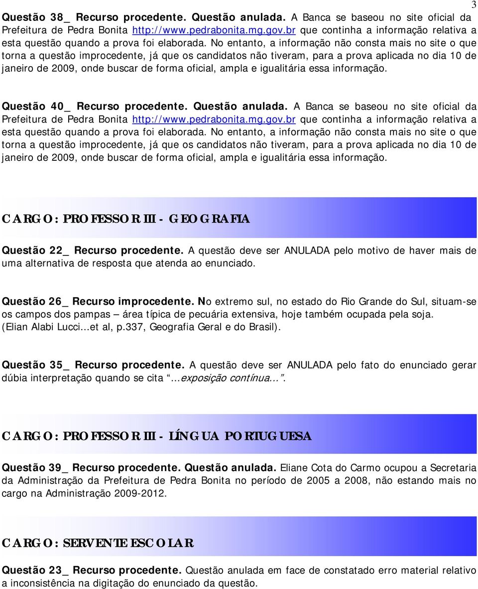 No entanto, a informação não consta mais no site o que torna a questão improcedente, já que os candidatos não tiveram, para a prova aplicada no dia 10 de janeiro de 2009, onde buscar de forma