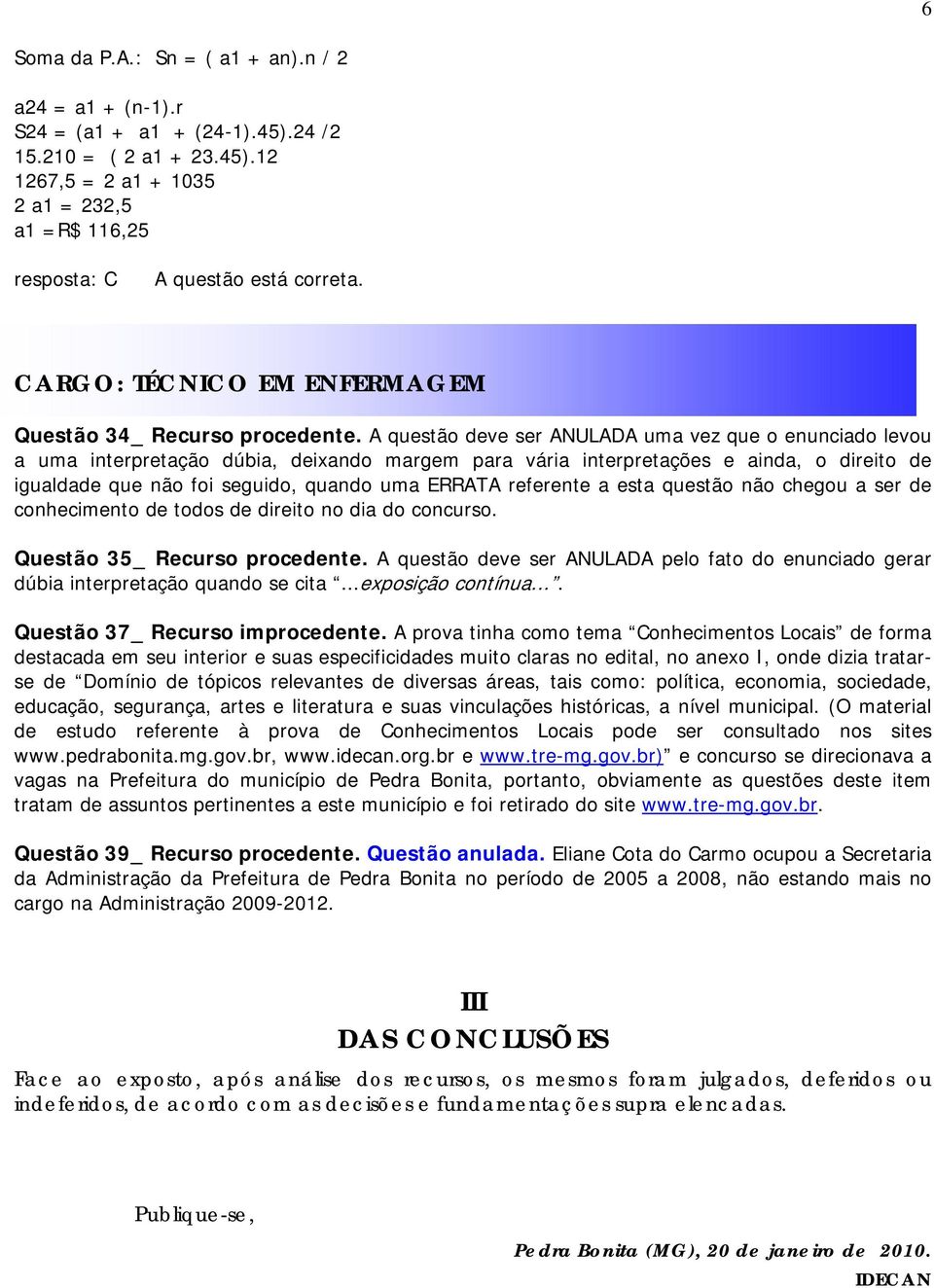 A questão deve ser ANULADA uma vez que o enunciado levou a uma interpretação dúbia, deixando margem para vária interpretações e ainda, o direito de igualdade que não foi seguido, quando uma ERRATA