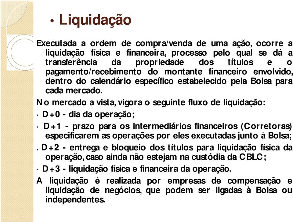 No mercado a vista, vigora o seguinte fluxo de liquidação: D+0 - dia da operação; D+1 - prazo para os intermediários financeiros (Corretoras) especificarem as operações por eles executadas junto à