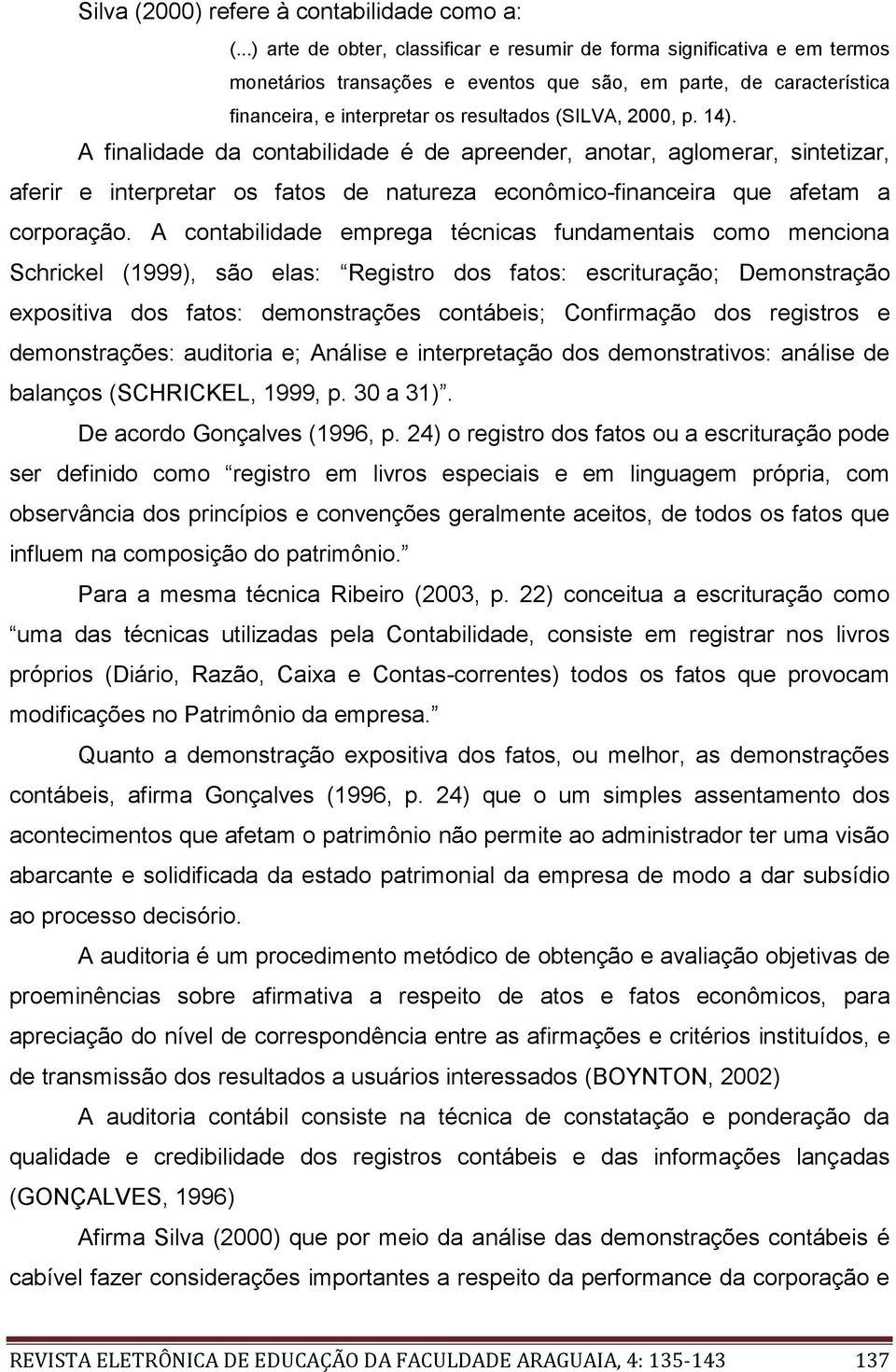 14). A finalidade da contabilidade é de apreender, anotar, aglomerar, sintetizar, aferir e interpretar os fatos de natureza econômico-financeira que afetam a corporação.