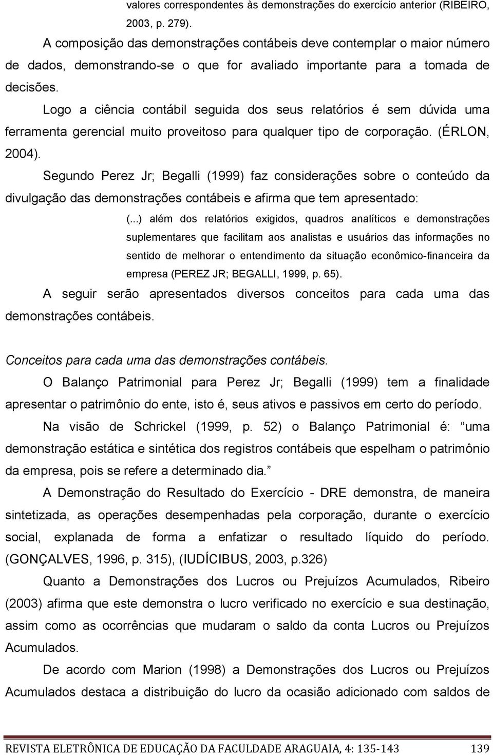 Logo a ciência contábil seguida dos seus relatórios é sem dúvida uma ferramenta gerencial muito proveitoso para qualquer tipo de corporação. (ÉRLON, 2004).