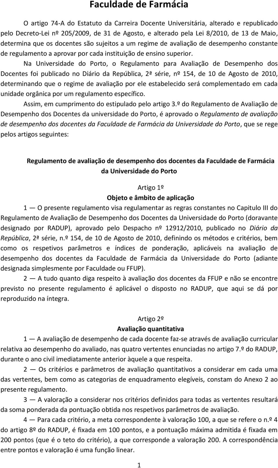 Na Universidade do Porto, o Regulamento para Avaliação de Desempenho dos Docentes foi publicado no Diário da República, 2ª série, nº 154, de 10 de Agosto de 2010, determinando que o regime de