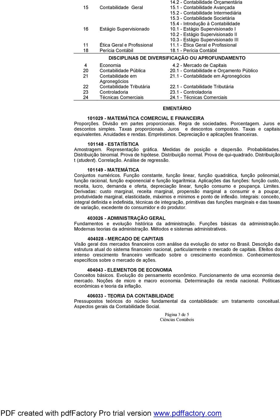 1 - Ética Geral e Profissional 18 Perícia Contábil 18.1 - Perícia Contábil DISCIPLINAS DE DIVERSIFICAÇÃO OU APROFUNDAMENTO 4 Economia 4.2 - Mercado de Capitais 20 Contabilidade Pública 20.