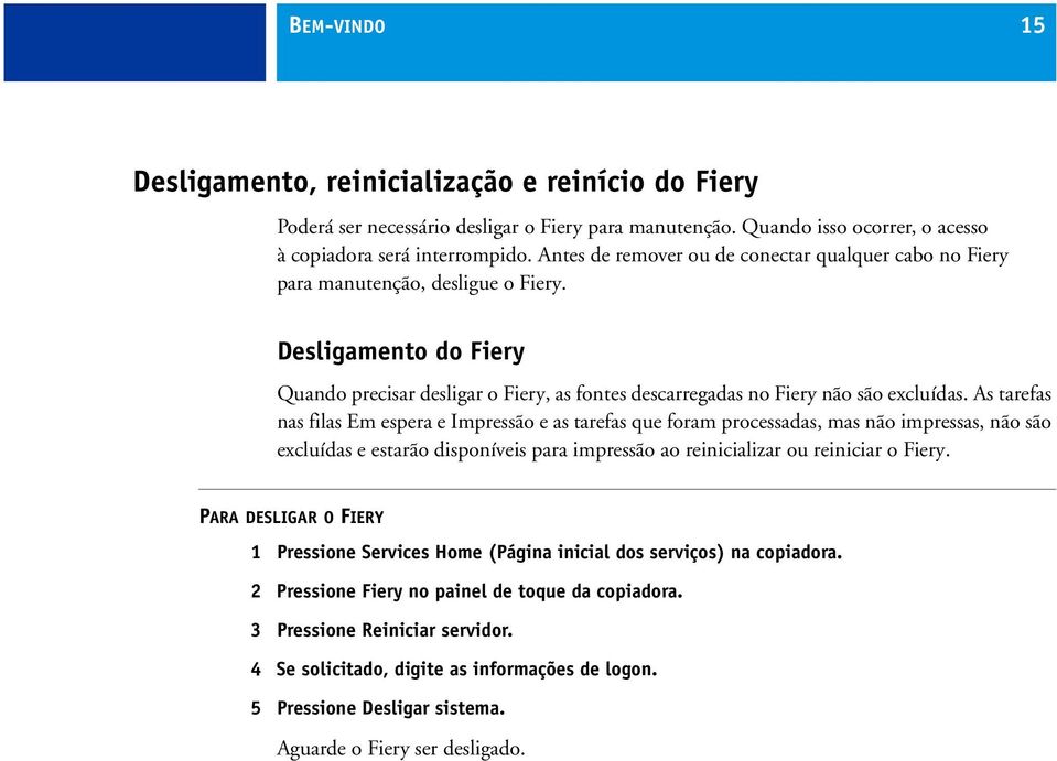 As tarefas nas filas Em espera e Impressão e as tarefas que foram processadas, mas não impressas, não são excluídas e estarão disponíveis para impressão ao reinicializar ou reiniciar o Fiery.