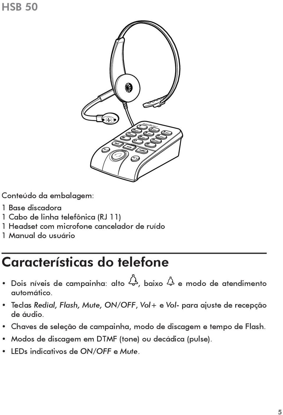 automático. Teclas Redial, Flash, Mute, ON/OFF, Vol+ e Vol- para ajuste de recepção de áudio.