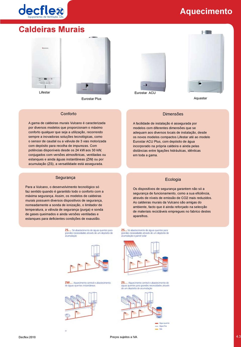 Com potências disponíveis desde os 24 kw aos 30 kw, conjugados com versões atmosféricas, ventiladas ou estanques e ainda águas instantâneas (ZW) ou por acumulação (ZS), a versatilidade está