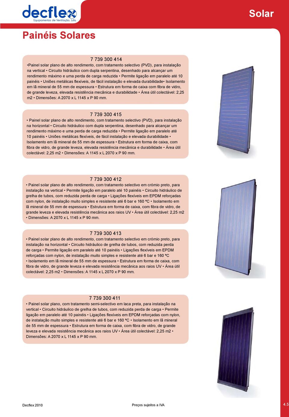 de 55 mm de espessura Estrutura em forma de caixa com fibra de vidro, de grande leveza, elevada resistência mecânica e durabilidade Área útil colectável: 2,25 m2 Dimensões: A 2070 x L 1145 x P 90 mm.