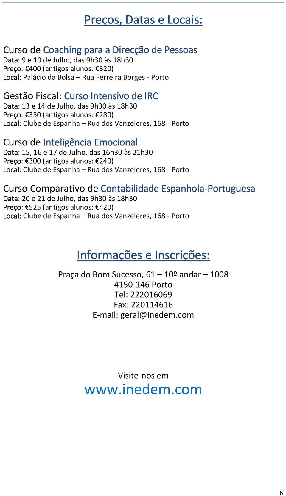 15, 16 e 17 de Julho, das 16h30 às 21h30 Preço: 300 (antigos alunos: 240) Local: Clube de Espanha Rua dos Vanzeleres, 168 Porto Curso Comparativo de Contabilidade Espanhola Portuguesa Data: 20 e 21