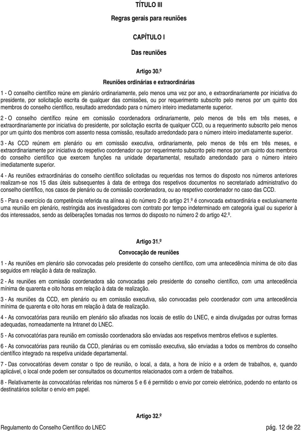 escrita de qualquer das comissões, ou por requerimento subscrito pelo menos por um quinto dos membros do conselho científico, resultado arredondado para o número inteiro imediatamente superior.