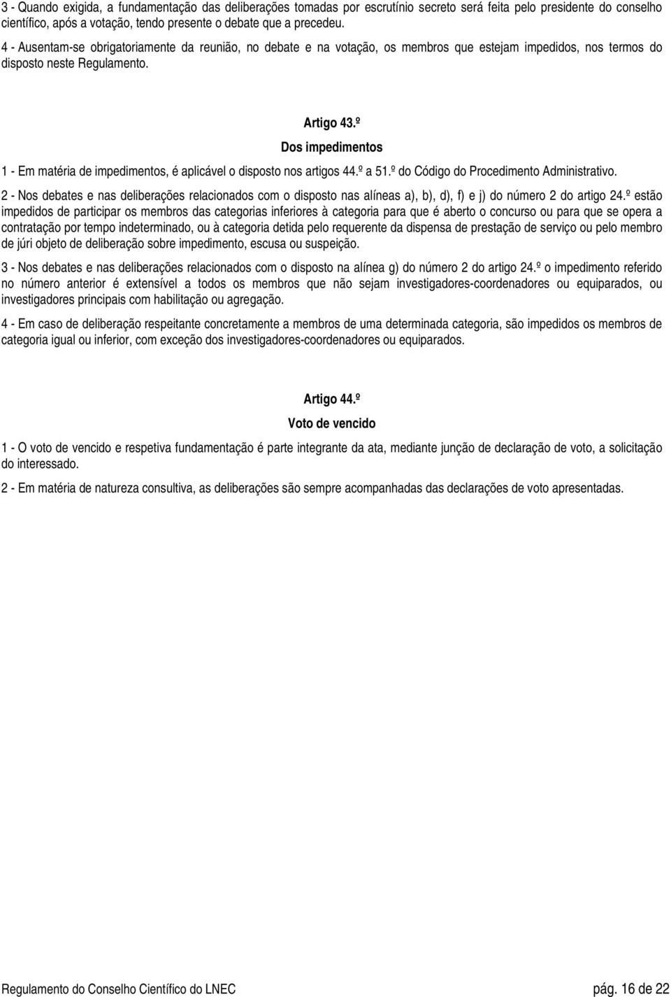 º Dos impedimentos 1 - Em matéria de impedimentos, é aplicável o disposto nos artigos 44.º a 51.º do Código do Procedimento Administrativo.