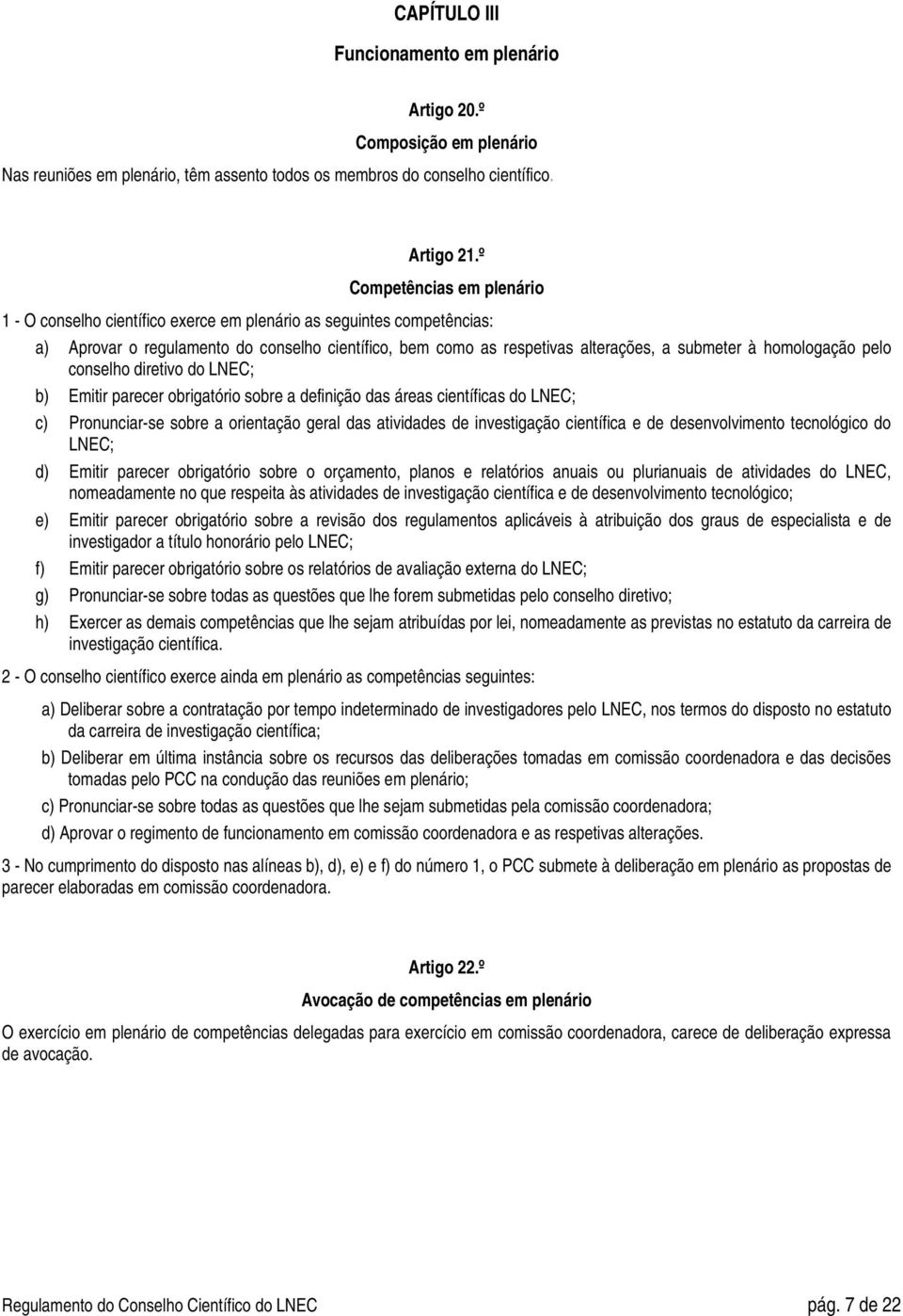 homologação pelo conselho diretivo do LNEC; b) Emitir parecer obrigatório sobre a definição das áreas científicas do LNEC; c) Pronunciar-se sobre a orientação geral das atividades de investigação