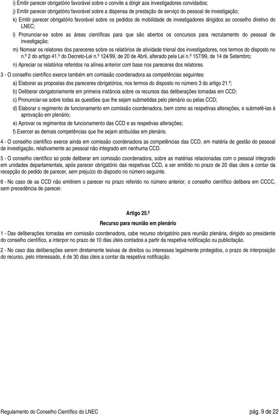 abertos os concursos para recrutamento do pessoal de investigação; m) Nomear os relatores dos pareceres sobre os relatórios de atividade trienal dos investigadores, nos termos do disposto no n.