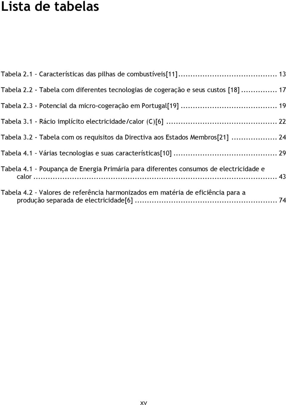 2 - Tabela com os requisitos da Directiva aos Estados Membros[21]... 24 Tabela 4.1 Várias tecnologias e suas características[10]... 29 Tabela 4.