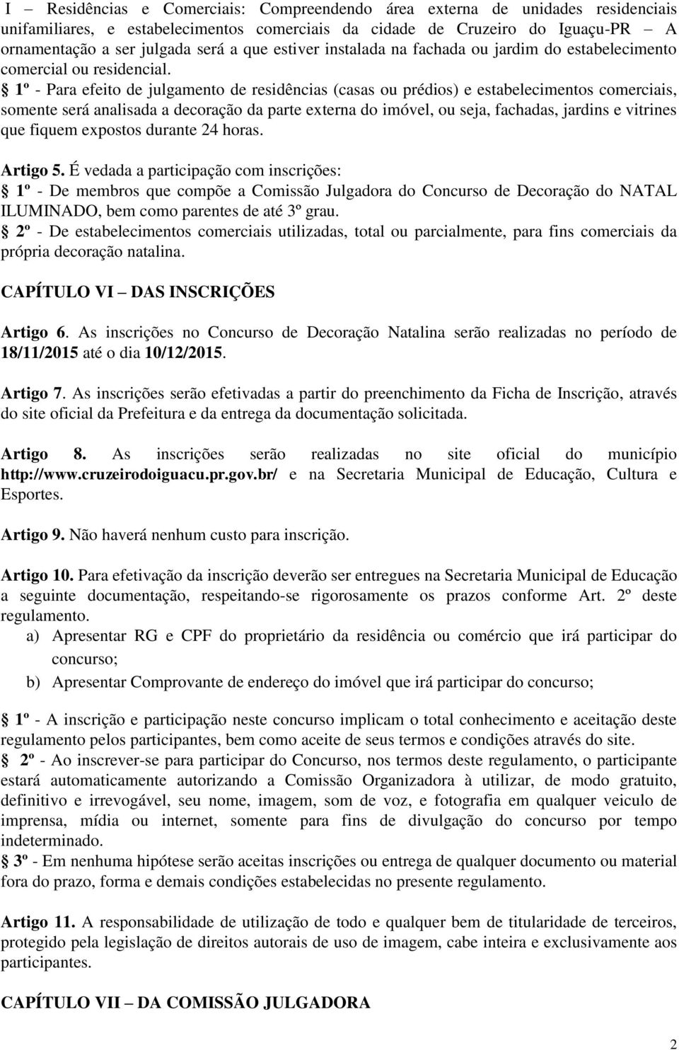 1º - Para efeito de julgamento de residências (casas ou prédios) e estabelecimentos comerciais, somente será analisada a decoração da parte externa do imóvel, ou seja, fachadas, jardins e vitrines