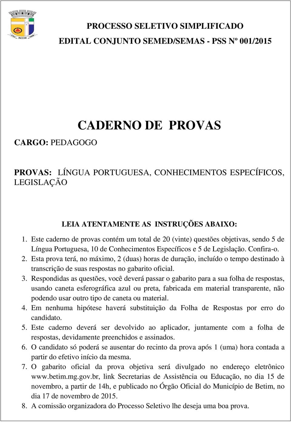 (vinte) questões objetivas, sendo 5 de Língua Portuguesa, 10 de Conhecimentos Específicos e 5 de Legislação. Confira-o. 2.